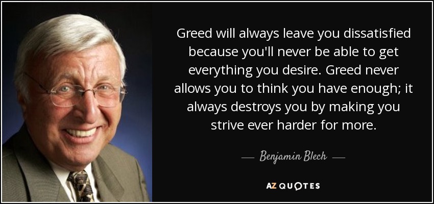 http://www.azquotes.com/picture-quotes/quote-greed-will-always-leave-you-dissatisfied-because-you-ll-never-be-able-to-get-everything-benjamin-blech-66-9-0985.jpg