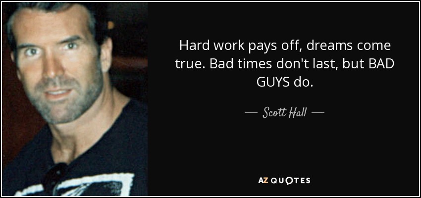 Scott Hall quote: Hard work pays off, dreams come true. Bad times don't...