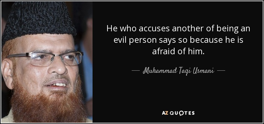 He who accuses another of being an evil person says so because he is afraid <b>...</b> - quote-he-who-accuses-another-of-being-an-evil-person-says-so-because-he-is-afraid-of-him-muhammad-taqi-usmani-102-61-44