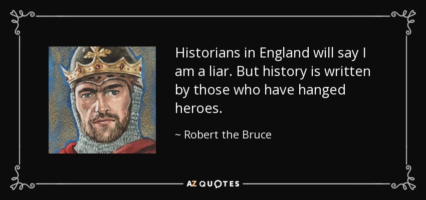 Robert the Bruce quote: Historians in England will say I am a liar. But...