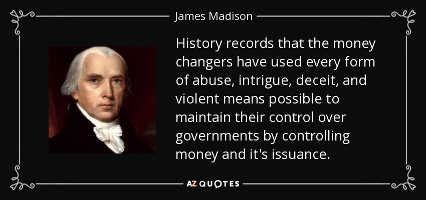 James Madison quote: History records that the money changers have used