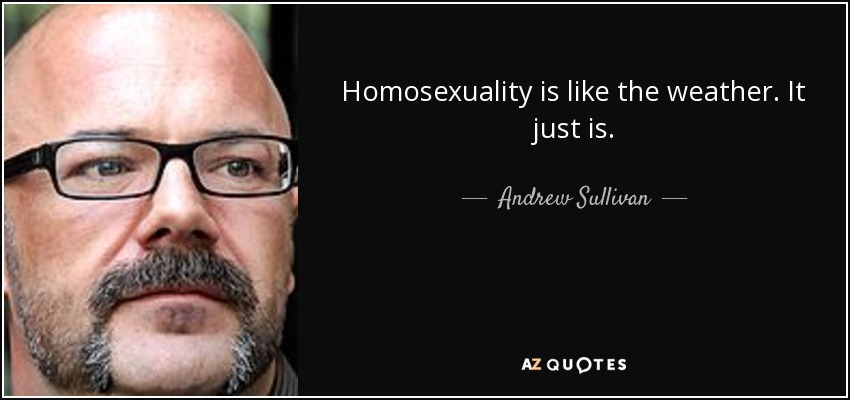Homosexuality is like the weather. It just is. - Andrew Sullivan