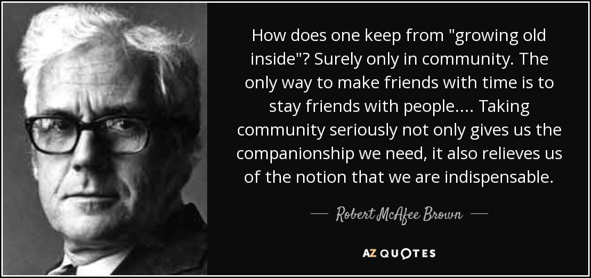How does one keep from &quot;growing old inside&quot;? Surely only in community. - quote-how-does-one-keep-from-growing-old-inside-surely-only-in-community-the-only-way-to-make-robert-mcafee-brown-58-72-01