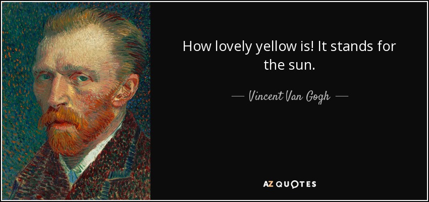 How lovely yellow is! It stands for the sun. - Vincent Van Gogh