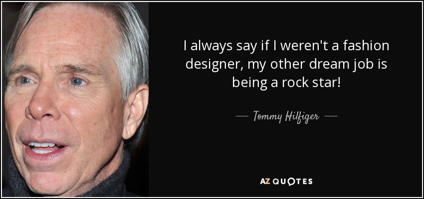 Tommy Hilfiger quote: I always say if I weren't a fashion ...