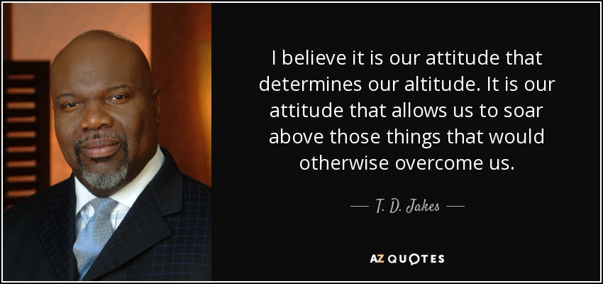 T. D. Jakes quote: I believe it is our attitude that determines our
