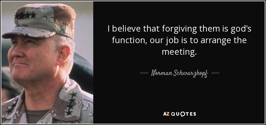 quote-i-believe-that-forgiving-them-is-god-s-function-our-job-is-to-arrange-the-meeting-norman-schwarzkopf-58-7-0729.jpg