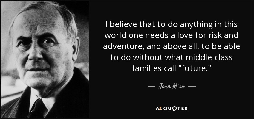 I believe that to do anything in this world one needs a love for risk and - quote-i-believe-that-to-do-anything-in-this-world-one-needs-a-love-for-risk-and-adventure-joan-miro-53-21-27