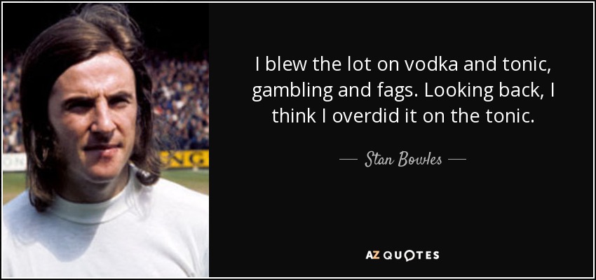 quote-i-blew-the-lot-on-vodka-and-tonic-gambling-and-fags-looking-back-i-think-i-overdid-it-stan-bowles-66-68-48.jpg