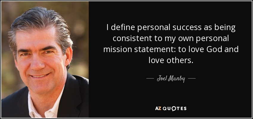 I define personal success as being consistent to my own personal mission statement: to love God and love others. - Joel Manby