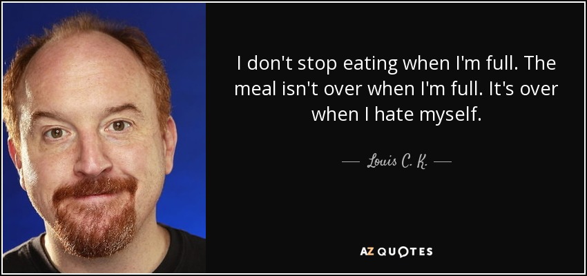 Louis C. K. quote: I don't stop eating when I'm full. The meal isn't...