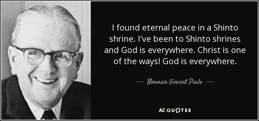I found eternal peace in a Shinto shrine ... I&#39;ve been to - quote-i-found-eternal-peace-in-a-shinto-shrine-i-ve-been-to-shinto-shrines-and-god-is-everywhere-norman-vincent-peale-120-41-60