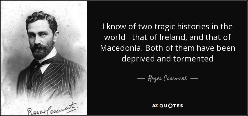 http://www.azquotes.com/picture-quotes/quote-i-know-of-two-tragic-histories-in-the-world-that-of-ireland-and-that-of-macedonia-both-roger-casement-73-8-0856.jpg