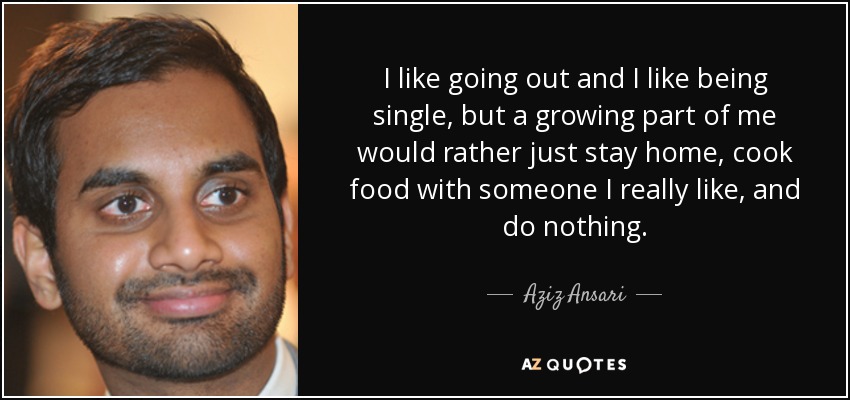 I like going out and I like being single, but a growing part of me - quote-i-like-going-out-and-i-like-being-single-but-a-growing-part-of-me-would-rather-just-aziz-ansari-120-78-23
