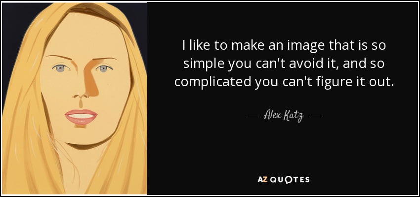 quote-i-like-to-make-an-image-that-is-so-simple-you-can-t-avoid-it-and-so-complicated-you-alex-katz-71-78-80.jpg