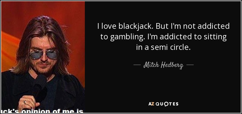 quote-i-love-blackjack-but-i-m-not-addicted-to-gambling-i-m-addicted-to-sitting-in-a-semi-mitch-hedberg-12-83-15.jpg