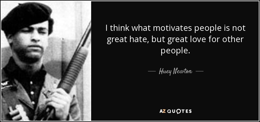 Huey Newton quote: I think what motivates people is not great hate, but...