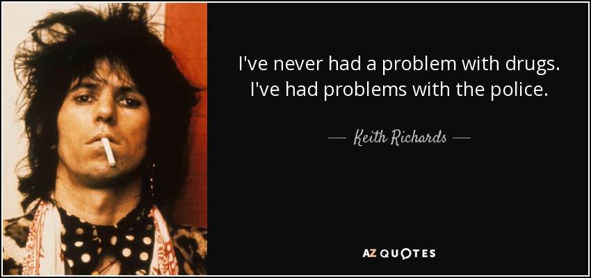 I've never had a problem with drugs. I've had problems with the police. - Keith Richards