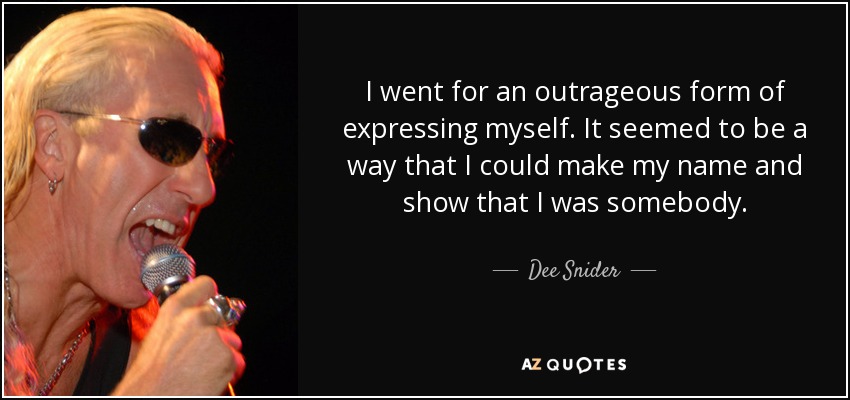 I went for an outrageous form of expressing myself. It seemed to be a way that I could make my name and show that I was somebody - Dee Snider