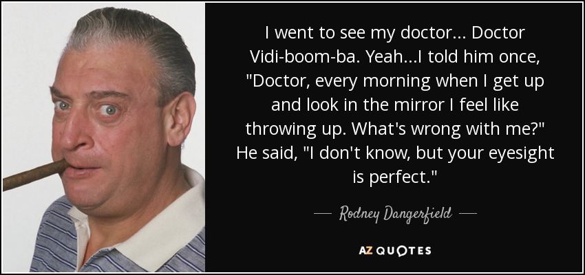 Doctor Vidi-<b>boom-ba</b>. - quote-i-went-to-see-my-doctor-doctor-vidi-boom-ba-yeah-i-told-him-once-doctor-every-morning-rodney-dangerfield-129-66-55