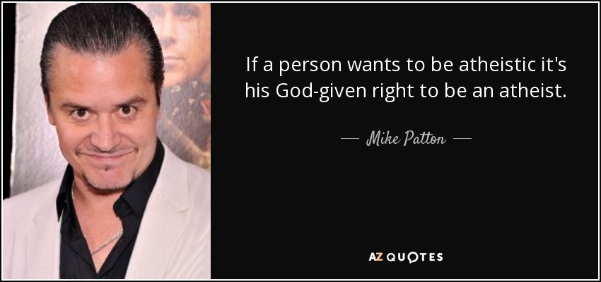 If a person wants to be atheistic it's his God-given right to be an atheist. - Mike Patton