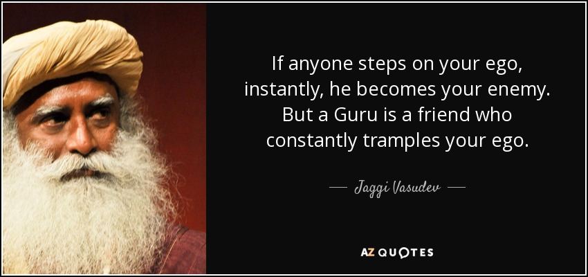 Jaggi Vasudev quote: If anyone steps on your ego, instantly, he becomes
