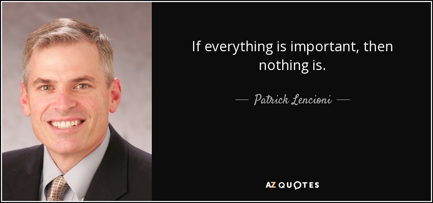 If everything is important, then nothing is. - Patrick Lencioni
