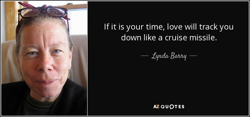 If it is your time, love will <b>track you</b> down like a cruise missile. - quote-if-it-is-your-time-love-will-track-you-down-like-a-cruise-missile-lynda-barry-1-93-07