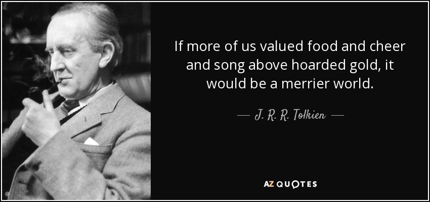 J. R. R. Tolkien quote: If more of us valued food and cheer and song...