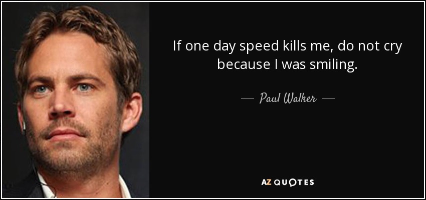 Paul Walker quote: If one day speed kills me, do not cry because...