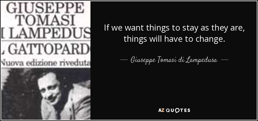 If we want things to stay as they are, things will have to change. - Giuseppe Tomasi di Lampedusa