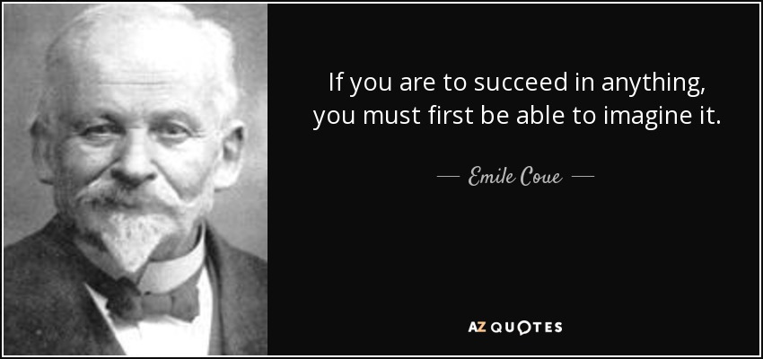 If you are to succeed in anything, you must first be able to imagine it. - Emile Coue