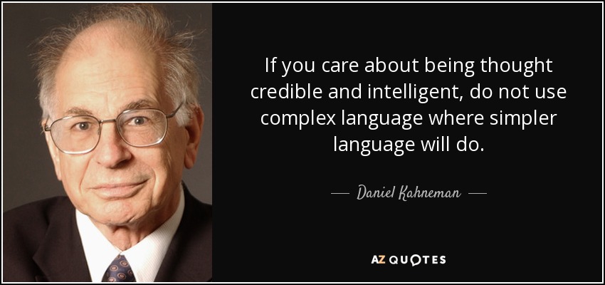 If you care about being thought credible and intelligent, do not use complex language where simpler language will do. - Daniel Kahneman