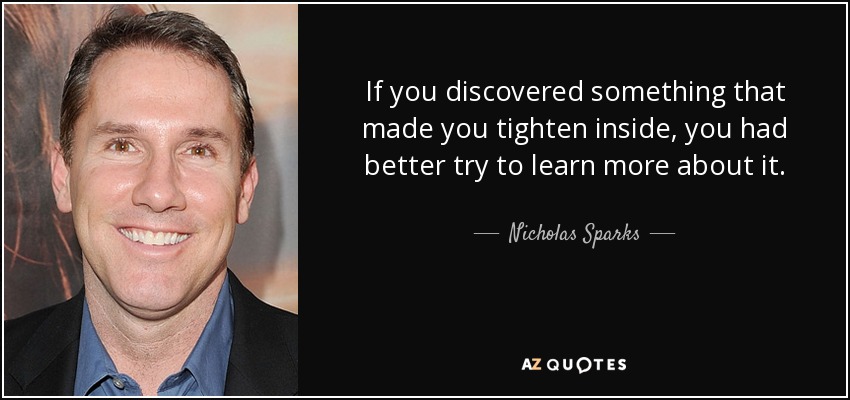 If you discovered something that made you tighten inside, you had better try to learn - quote-if-you-discovered-something-that-made-you-tighten-inside-you-had-better-try-to-learn-nicholas-sparks-37-73-67