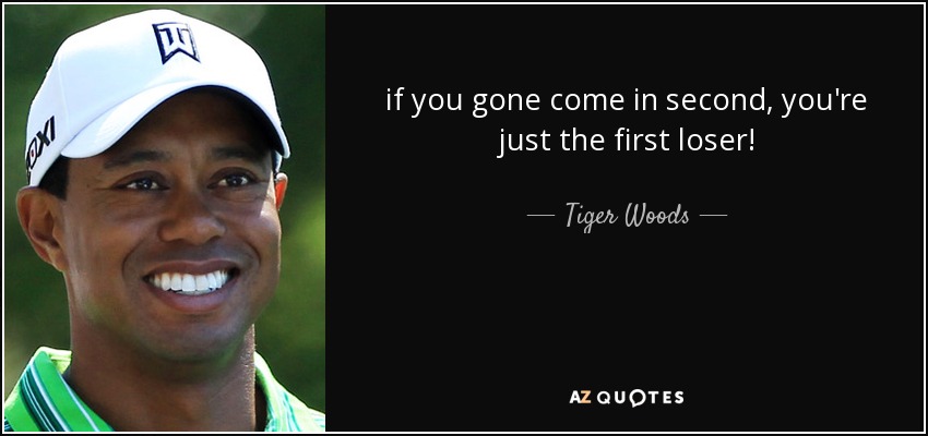 Tiger Woods quote: if you gone come in second, you're just the first...