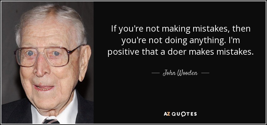If you're not making mistakes, then you're not doing anything. I'm positive that a doer makes mistakes. - John Wooden