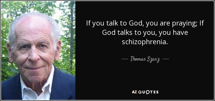 If you talk to God, you are praying; If God talks to you, you have schizophrenia. - Thomas Szasz