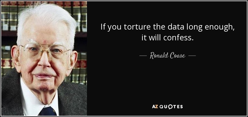 If you torture the data long enough, it will confess. - Ronald Coase