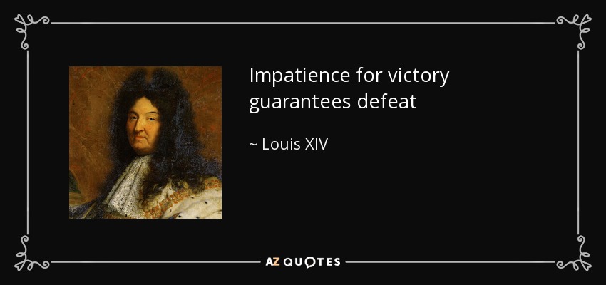 Louis XIV quote: Impatience for victory guarantees defeat