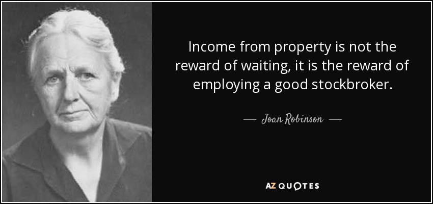 Income from property is not the reward of waiting, it is the reward of employing a good stockbroker. - Joan Robinson