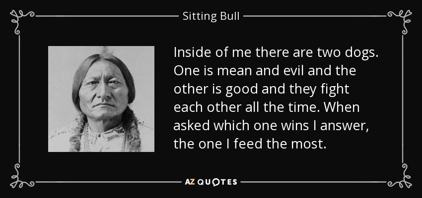 Sitting Bull quote: Inside of me there are two dogs. One is mean...