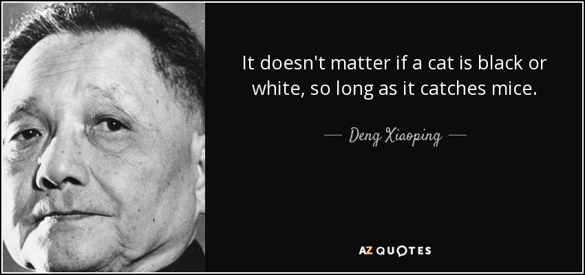 http://www.azquotes.com/picture-quotes/quote-it-doesn-t-matter-if-a-cat-is-black-or-white-so-long-as-it-catches-mice-deng-xiaoping-32-21-31.jpg