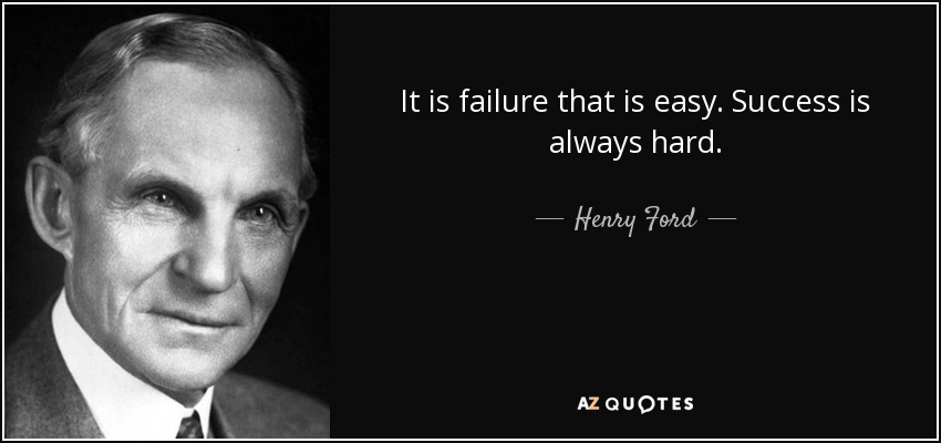 It is failure that is easy. Success is always hard. - Henry Ford