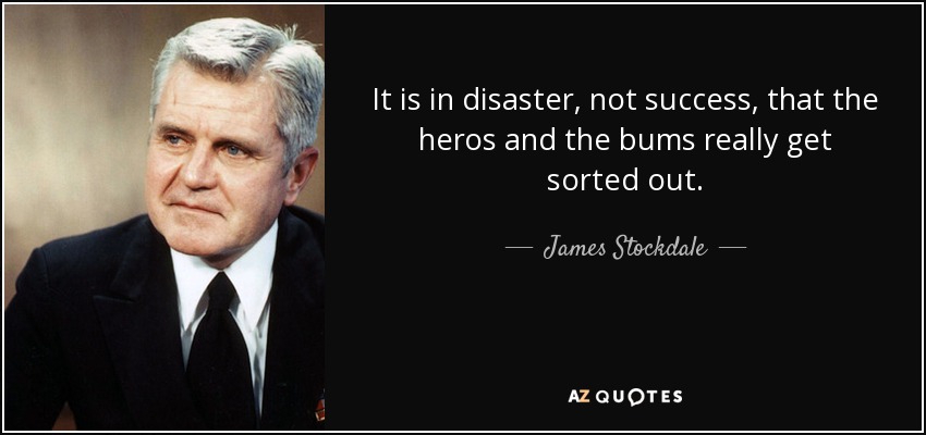 James Stockdale quote: It is in disaster, not success, that the heros