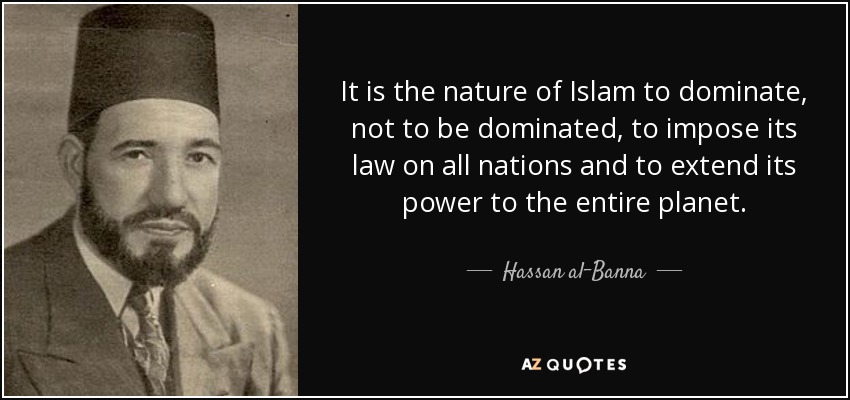 quote-it-is-the-nature-of-islam-to-dominate-not-to-be-dominated-to-impose-its-law-on-all-nations-hassan-al-banna-77-20-17.jpg