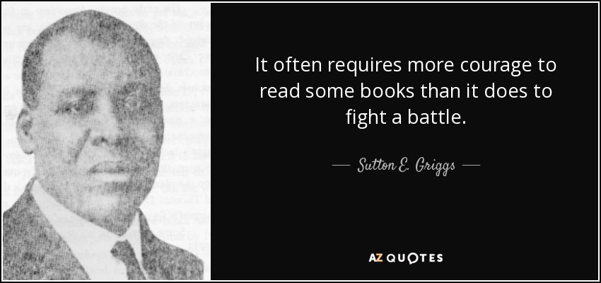 It often requires more courage to read some books than it does to fight a battle. - Sutton E. Griggs