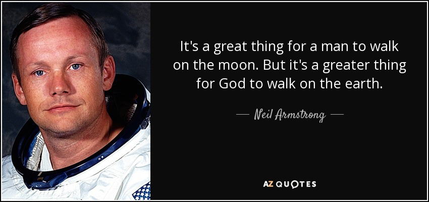 It's a great thing for a man to walk on the moon. But it's a greater thing for God to walk on the earth. - Neil Armstrong