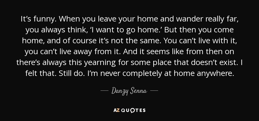 Danzy Senna quote: It's funny. When you leave your home ...