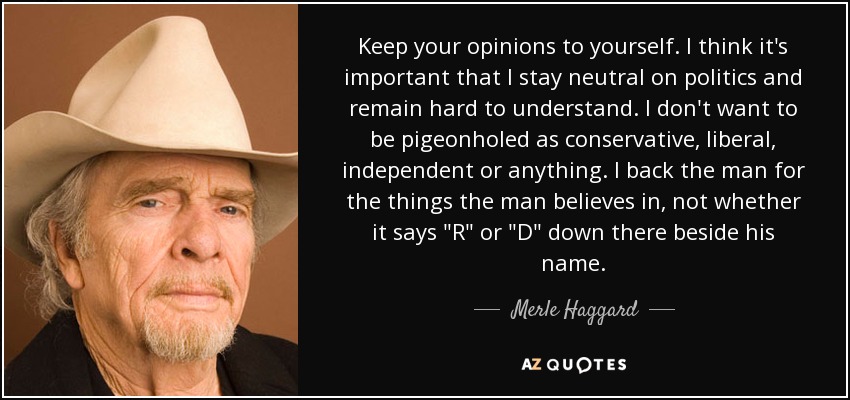 Merle Haggard quote: Keep your opinions to yourself. I think it's