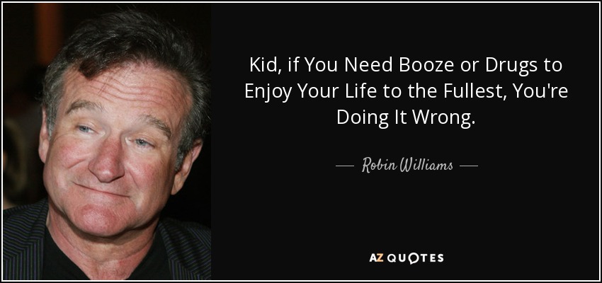Robin Williams quote: Kid, if You Need Booze or Drugs to Enjoy Your...